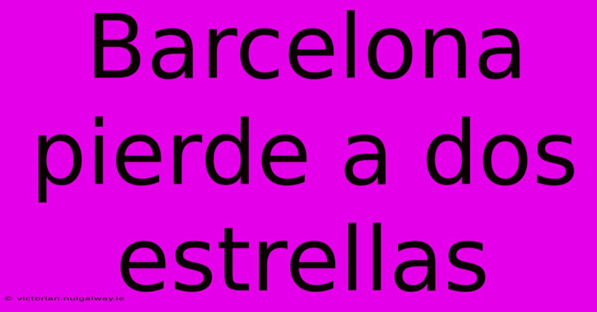 Barcelona Pierde A Dos Estrellas