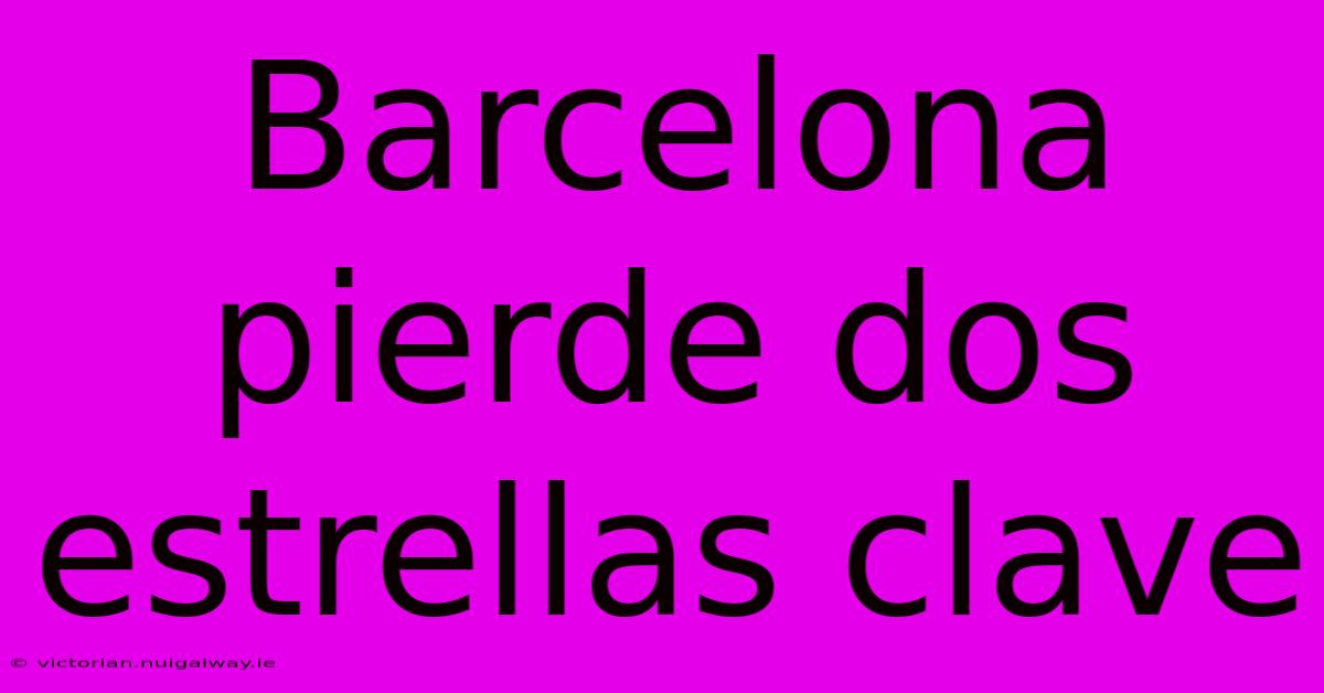 Barcelona Pierde Dos Estrellas Clave