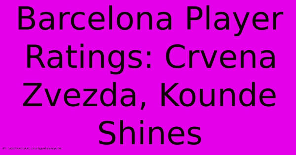 Barcelona Player Ratings: Crvena Zvezda, Kounde Shines