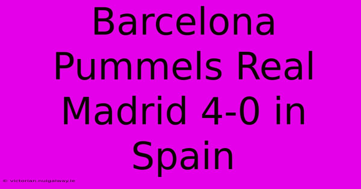 Barcelona Pummels Real Madrid 4-0 In Spain