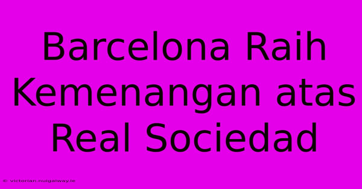 Barcelona Raih Kemenangan Atas Real Sociedad