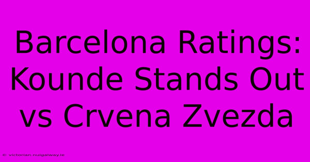 Barcelona Ratings: Kounde Stands Out Vs Crvena Zvezda 