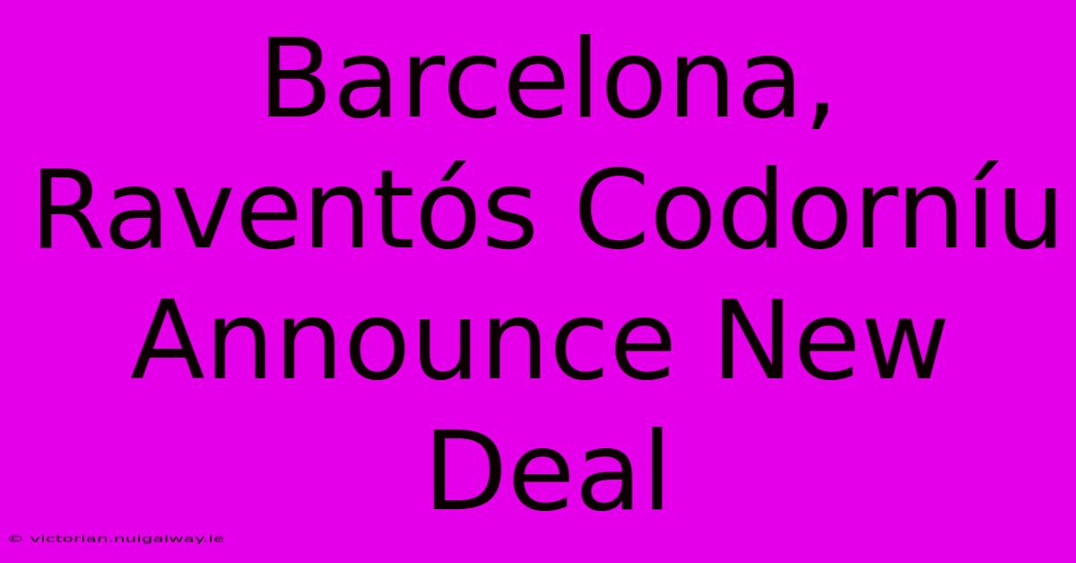 Barcelona, Raventós Codorníu Announce New Deal