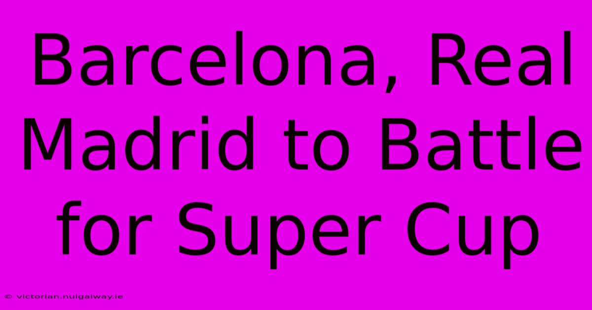 Barcelona, Real Madrid To Battle For Super Cup