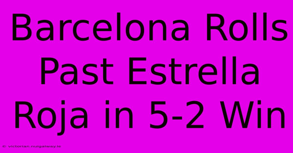 Barcelona Rolls Past Estrella Roja In 5-2 Win