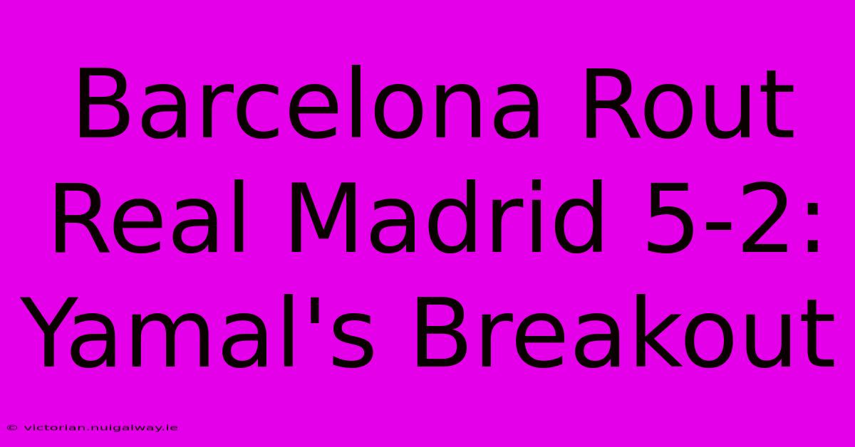 Barcelona Rout Real Madrid 5-2: Yamal's Breakout