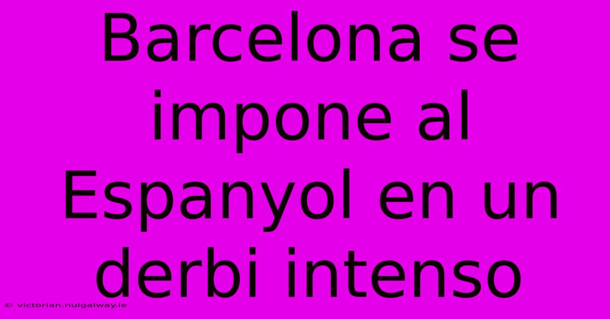 Barcelona Se Impone Al Espanyol En Un Derbi Intenso