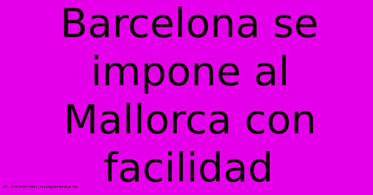 Barcelona Se Impone Al Mallorca Con Facilidad