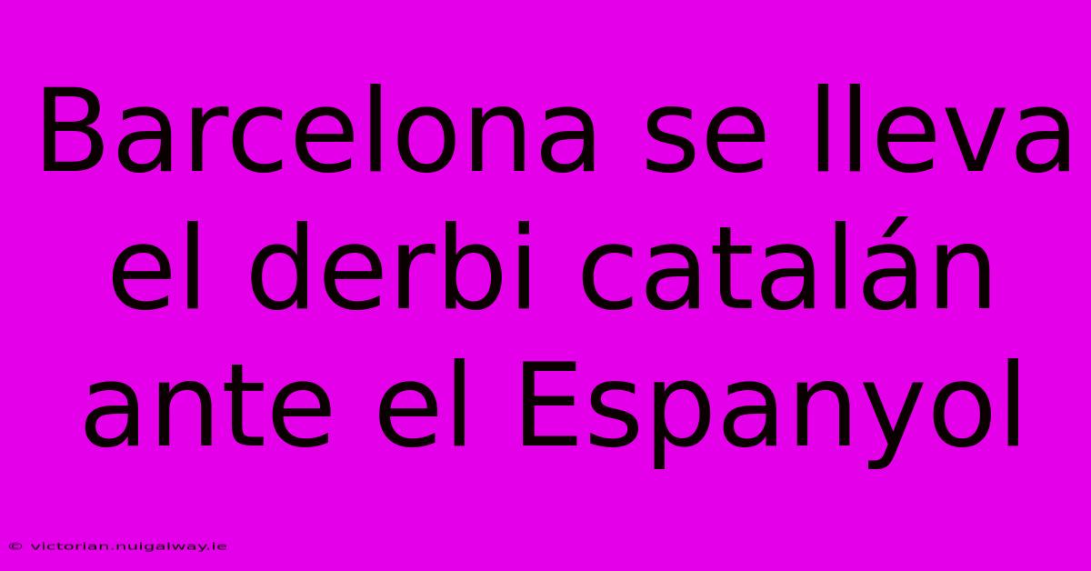 Barcelona Se Lleva El Derbi Catalán Ante El Espanyol