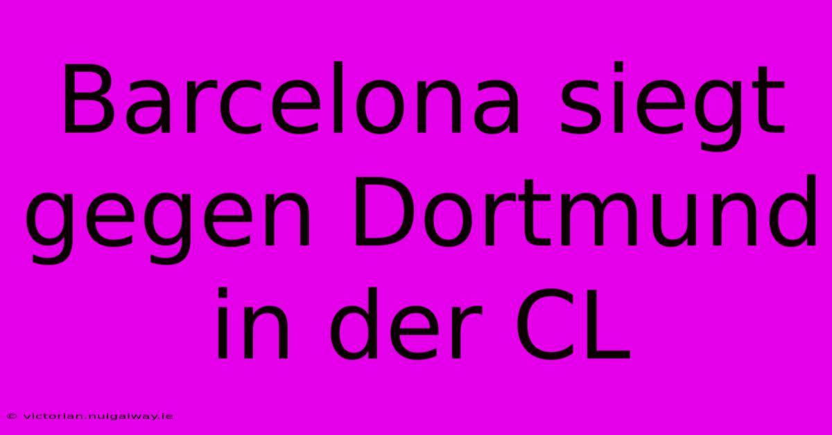 Barcelona Siegt Gegen Dortmund In Der CL