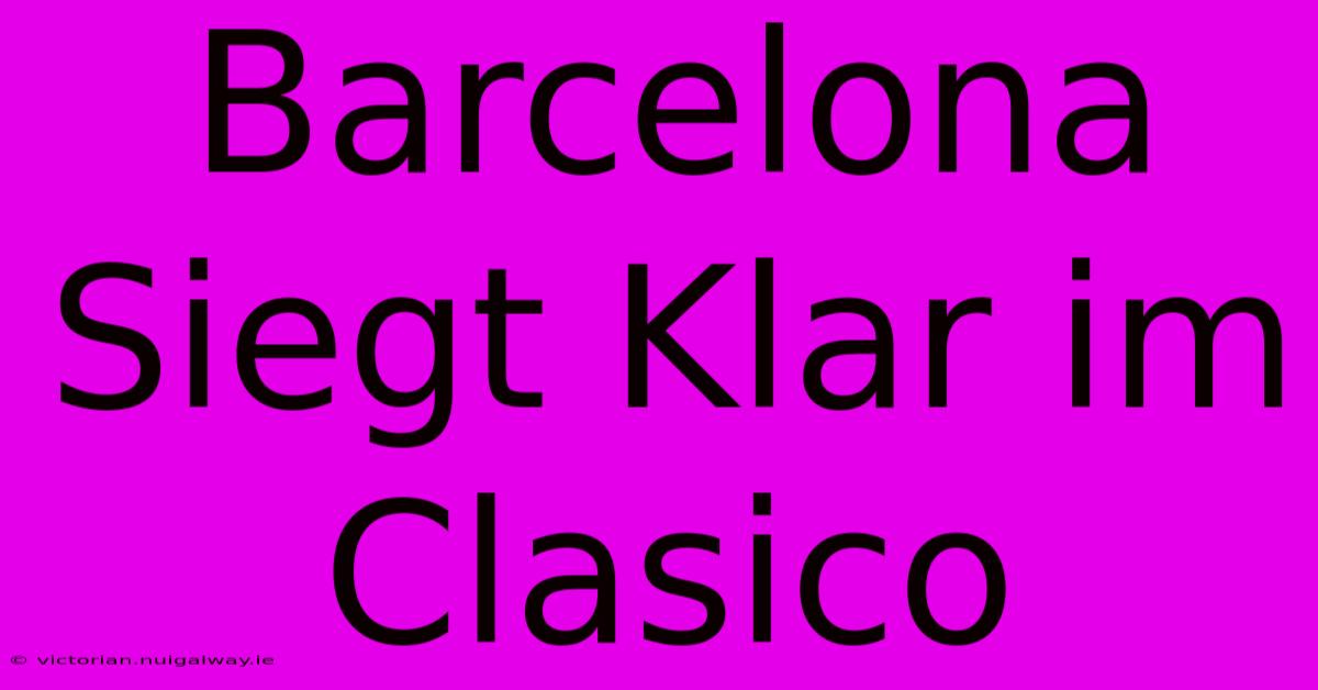 Barcelona Siegt Klar Im Clasico