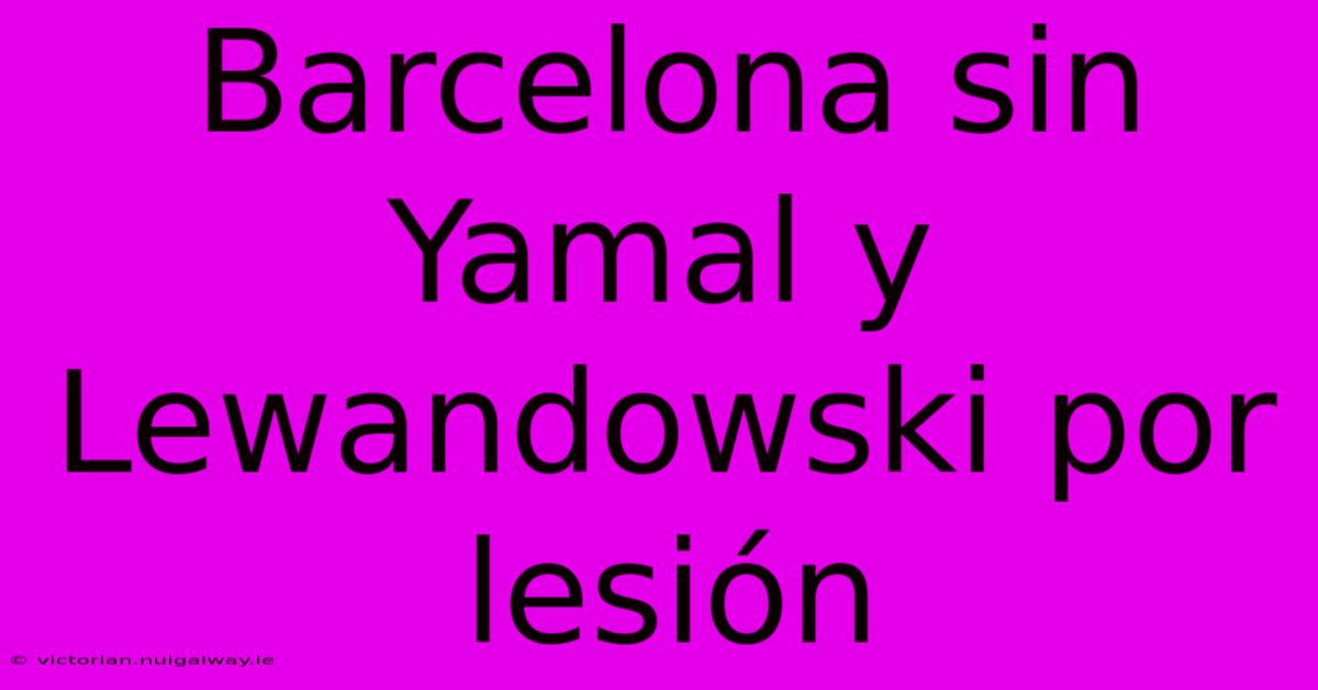 Barcelona Sin Yamal Y Lewandowski Por Lesión 