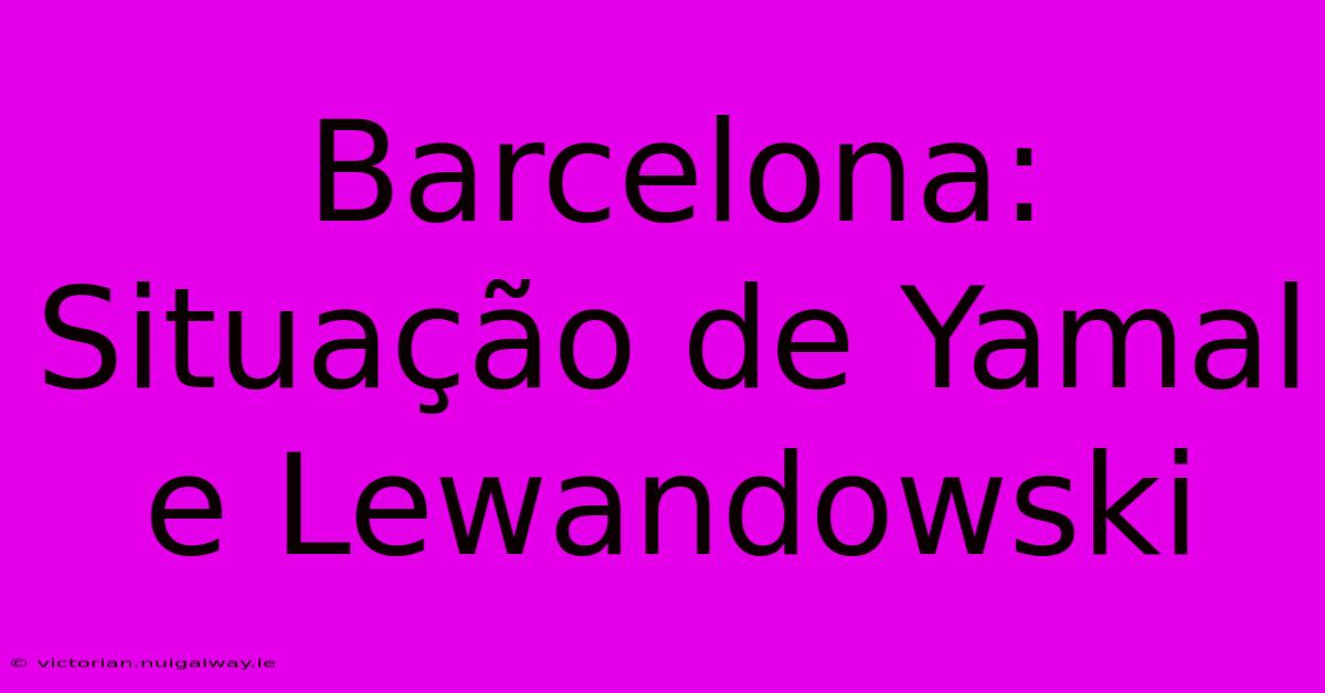 Barcelona: Situação De Yamal E Lewandowski 