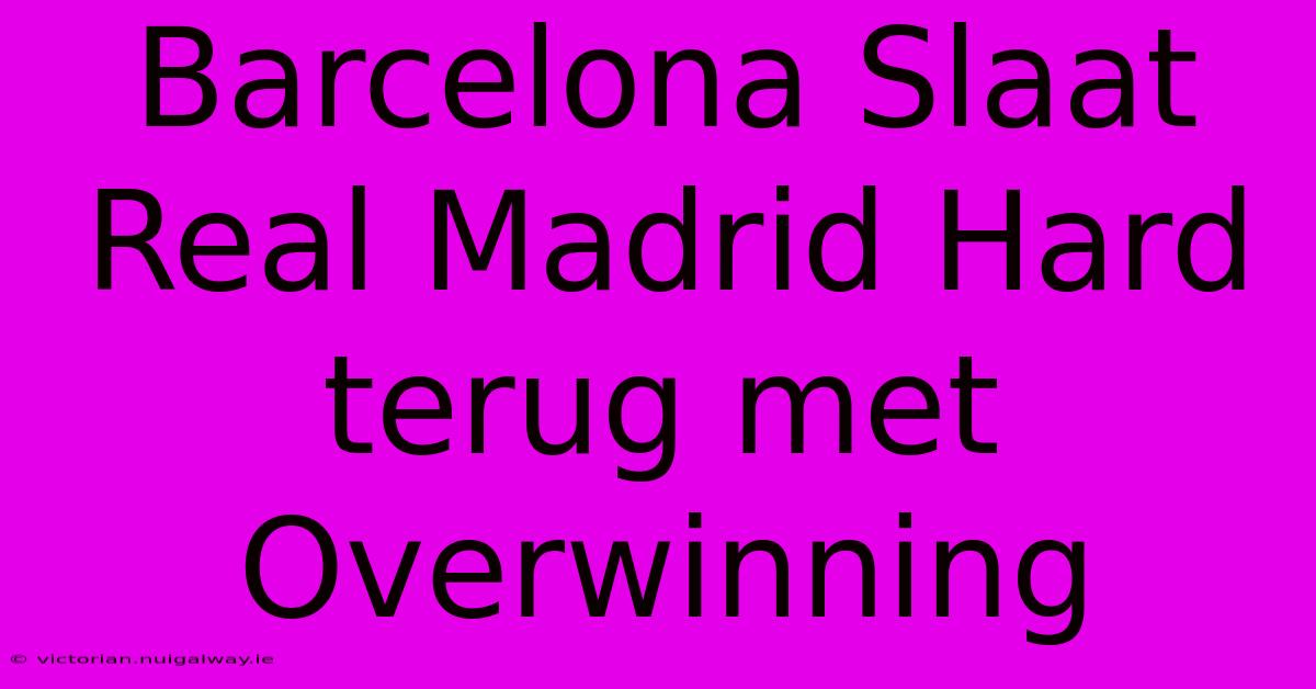 Barcelona Slaat Real Madrid Hard Terug Met Overwinning 