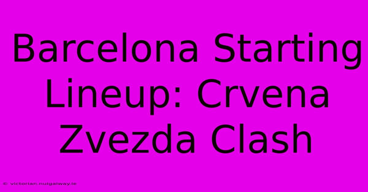 Barcelona Starting Lineup: Crvena Zvezda Clash