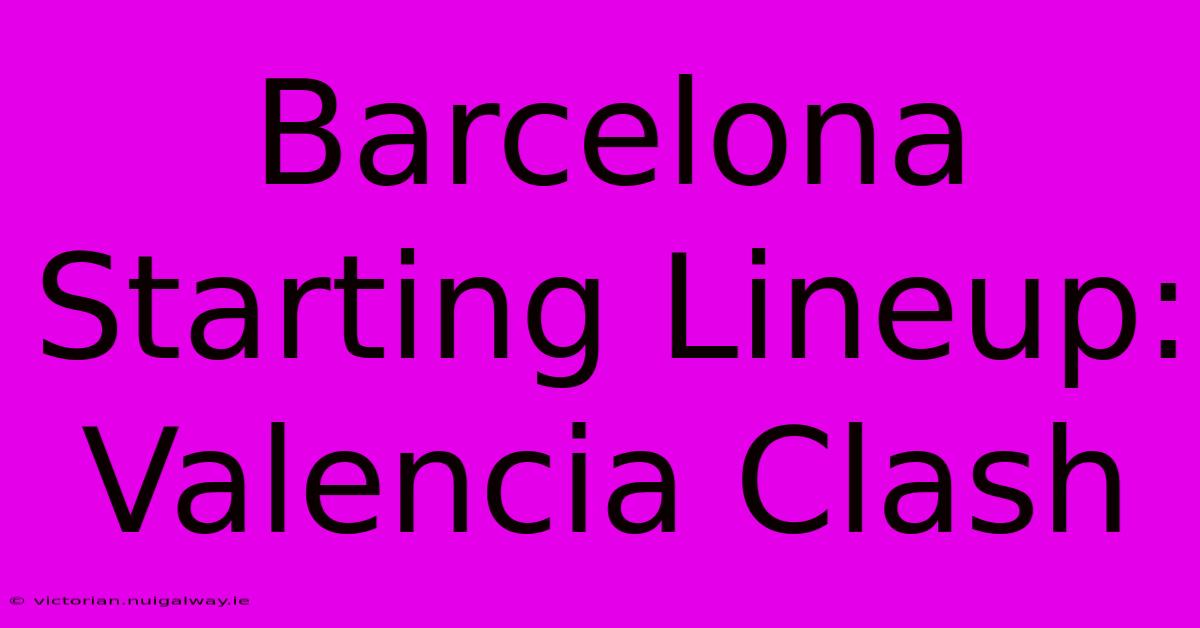 Barcelona Starting Lineup: Valencia Clash