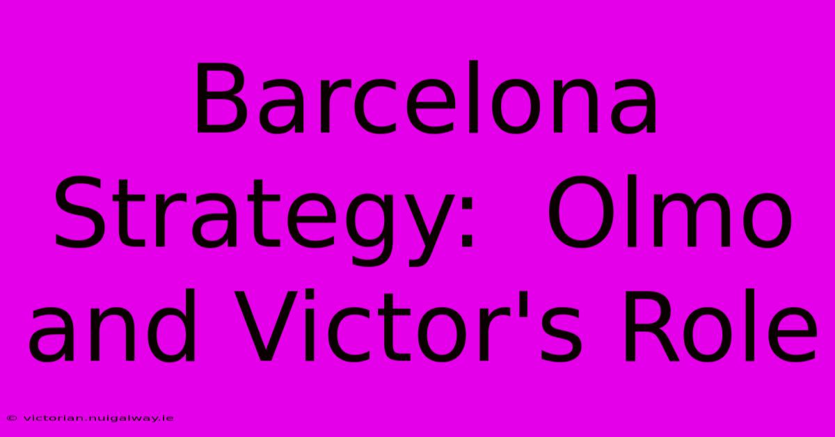 Barcelona Strategy:  Olmo And Victor's Role