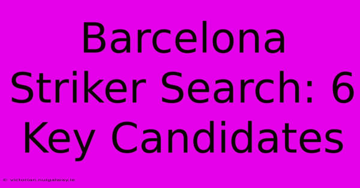 Barcelona Striker Search: 6 Key Candidates