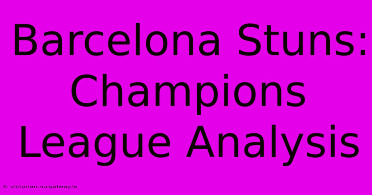 Barcelona Stuns: Champions League Analysis