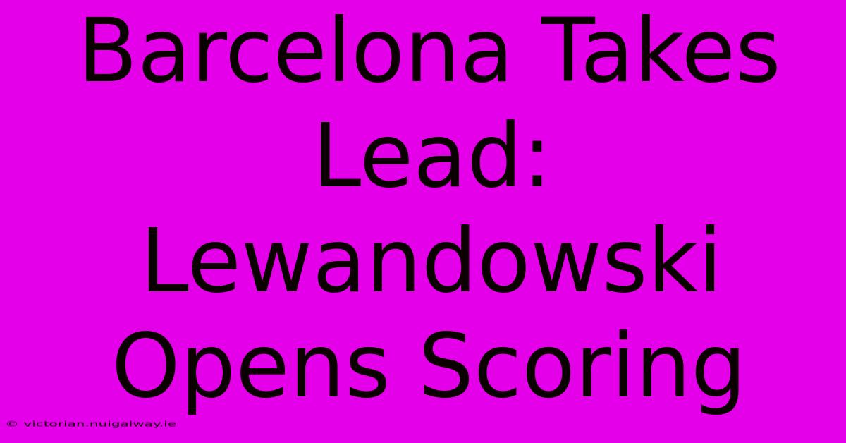 Barcelona Takes Lead: Lewandowski Opens Scoring