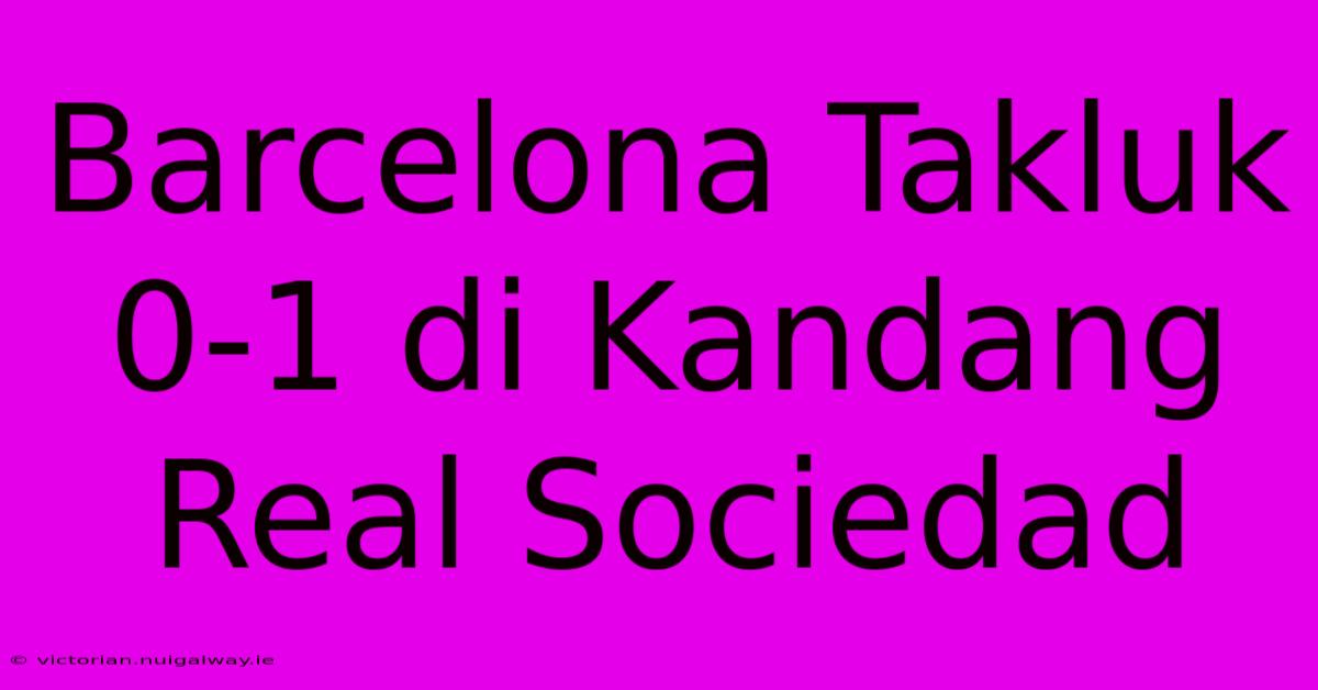 Barcelona Takluk 0-1 Di Kandang Real Sociedad