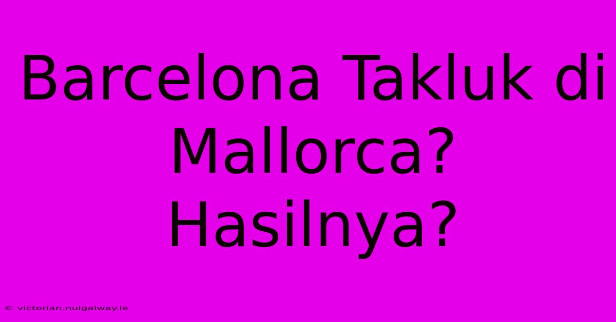 Barcelona Takluk Di Mallorca? Hasilnya?