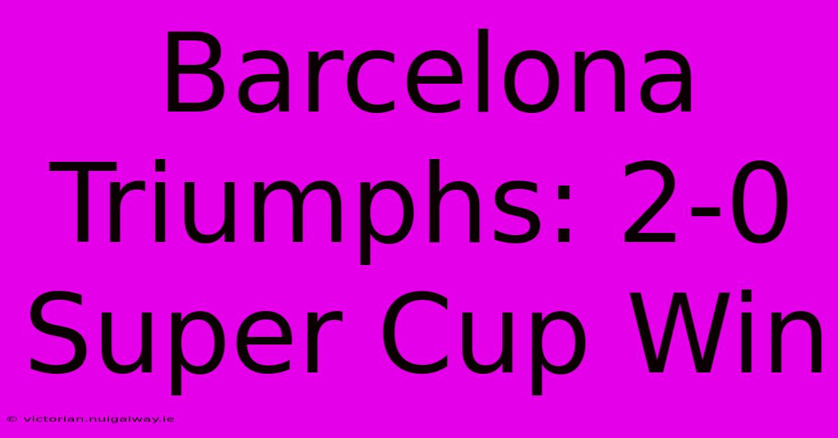 Barcelona Triumphs: 2-0 Super Cup Win