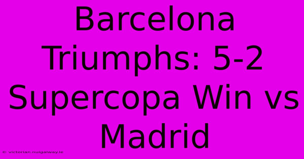 Barcelona Triumphs: 5-2 Supercopa Win Vs Madrid