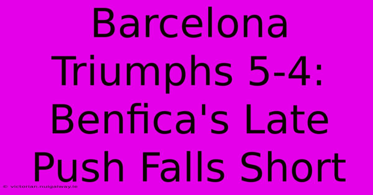 Barcelona Triumphs 5-4: Benfica's Late Push Falls Short