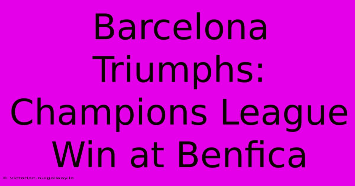 Barcelona Triumphs: Champions League Win At Benfica