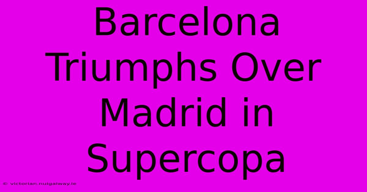 Barcelona Triumphs Over Madrid In Supercopa