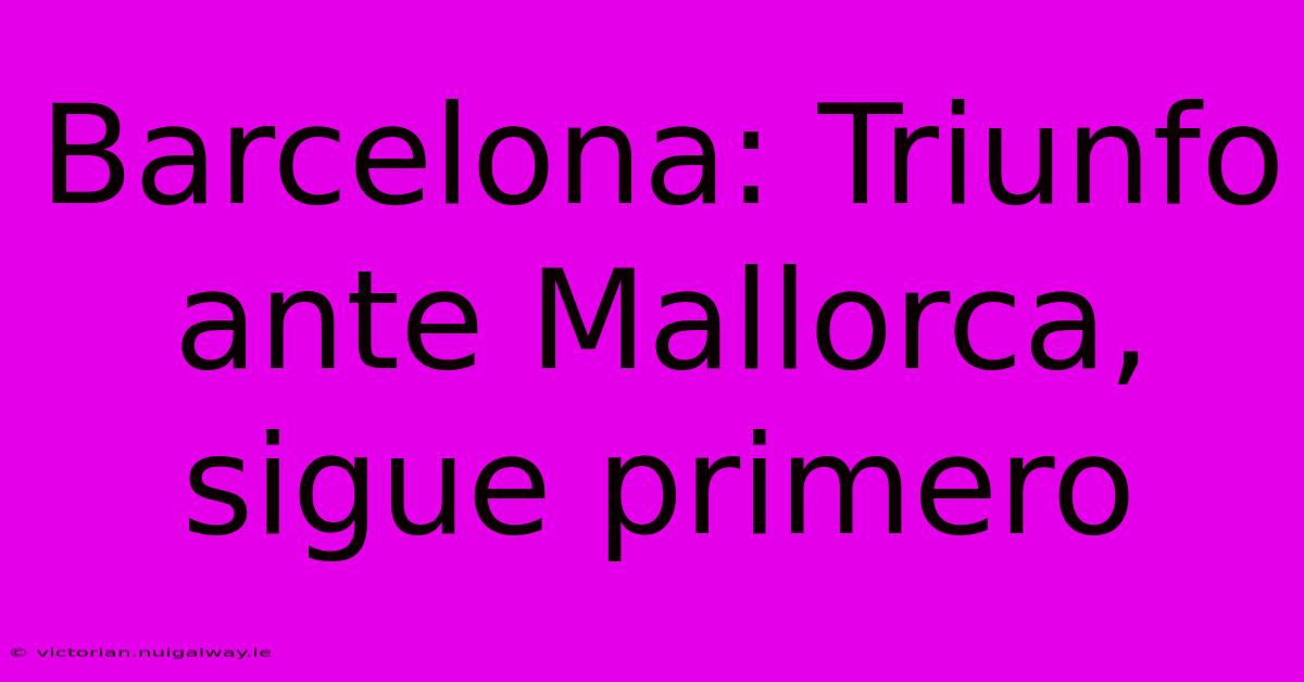 Barcelona: Triunfo Ante Mallorca, Sigue Primero