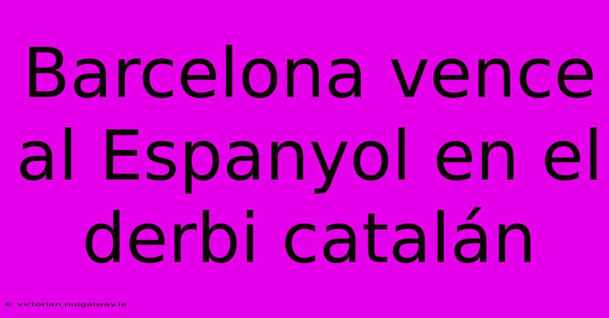 Barcelona Vence Al Espanyol En El Derbi Catalán