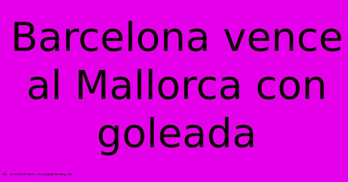 Barcelona Vence Al Mallorca Con Goleada