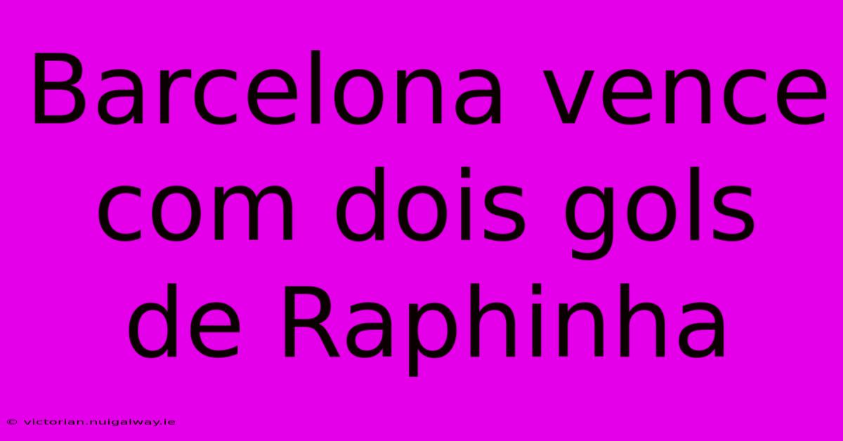 Barcelona Vence Com Dois Gols De Raphinha