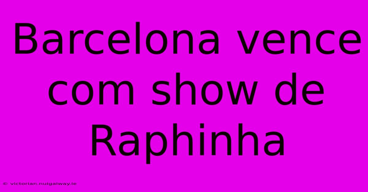 Barcelona Vence Com Show De Raphinha