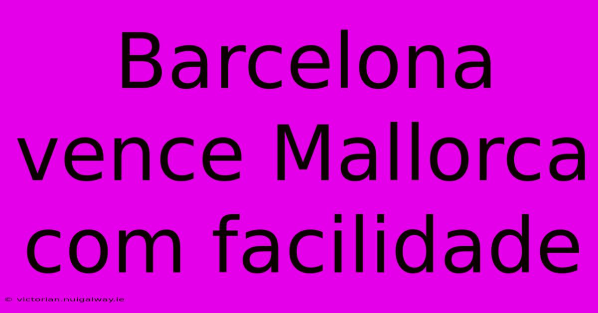 Barcelona Vence Mallorca Com Facilidade