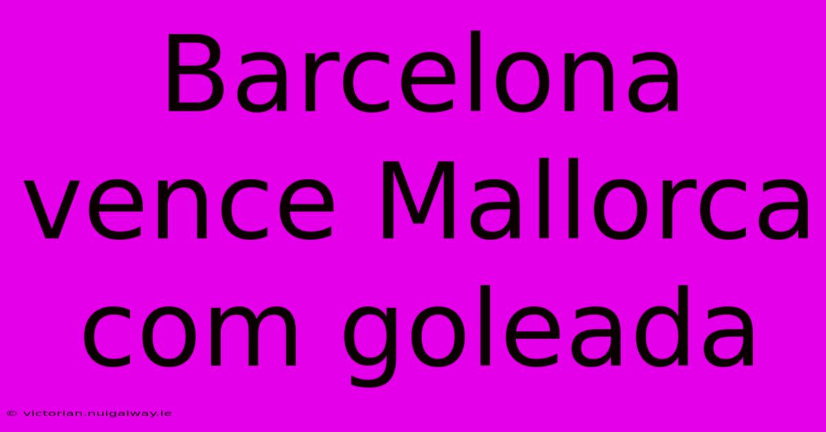 Barcelona Vence Mallorca Com Goleada