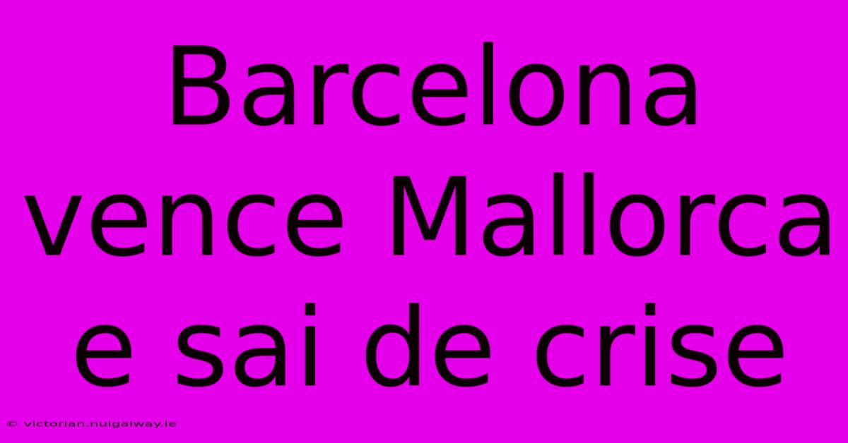 Barcelona Vence Mallorca E Sai De Crise