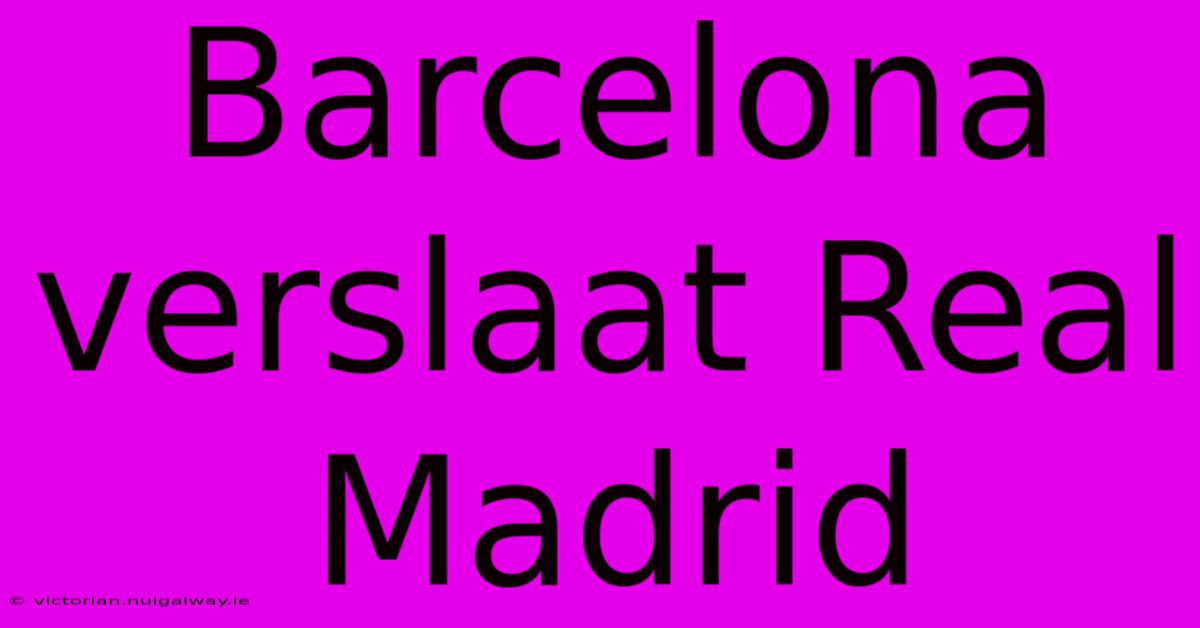 Barcelona Verslaat Real Madrid