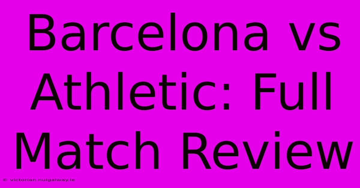 Barcelona Vs Athletic: Full Match Review