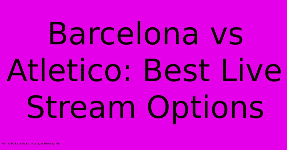 Barcelona Vs Atletico: Best Live Stream Options