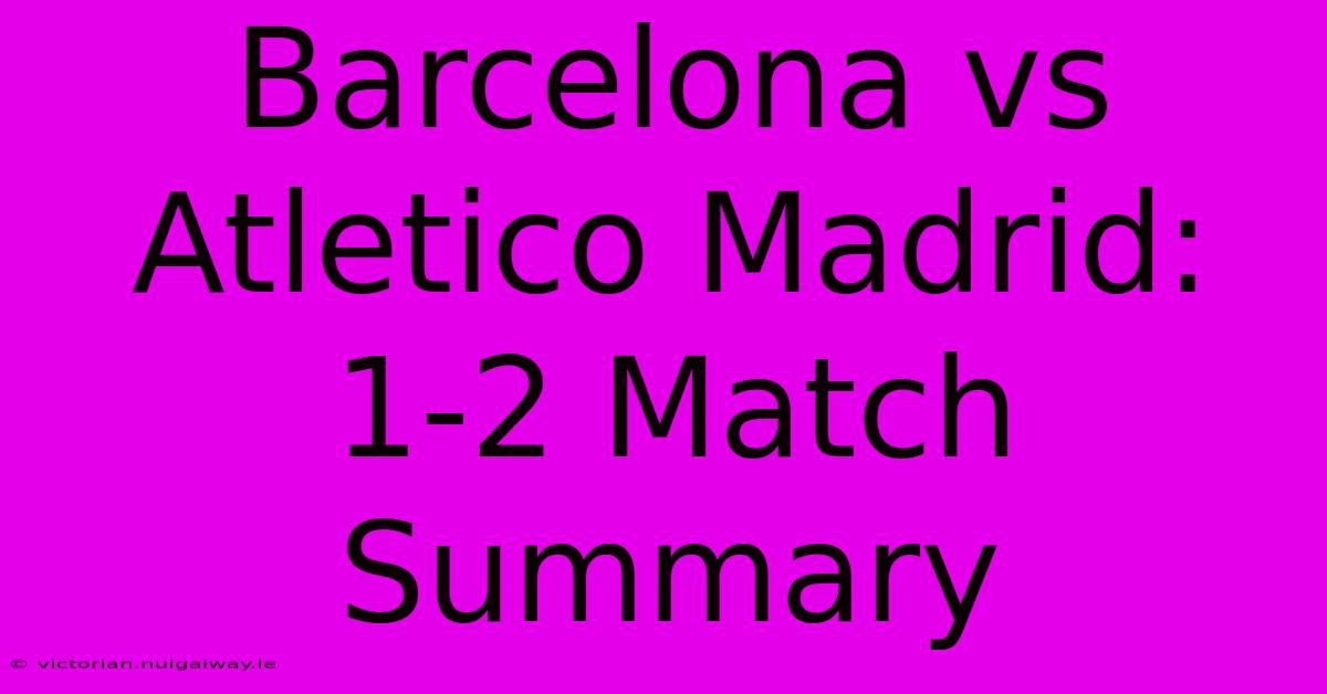 Barcelona Vs Atletico Madrid: 1-2 Match Summary