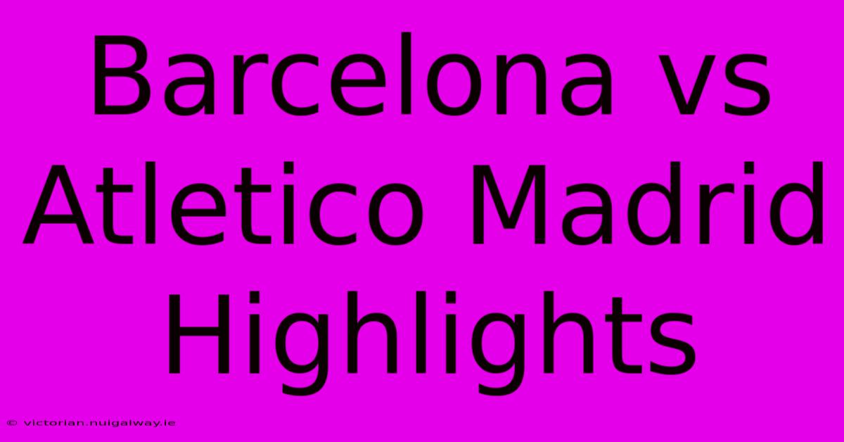 Barcelona Vs Atletico Madrid Highlights