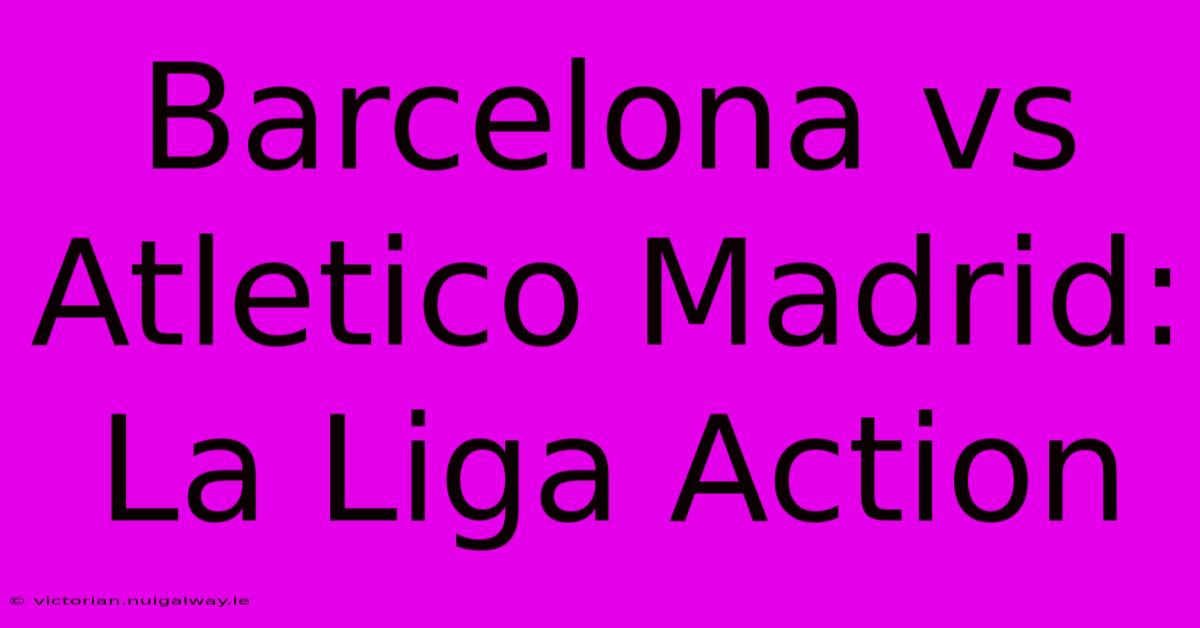 Barcelona Vs Atletico Madrid: La Liga Action