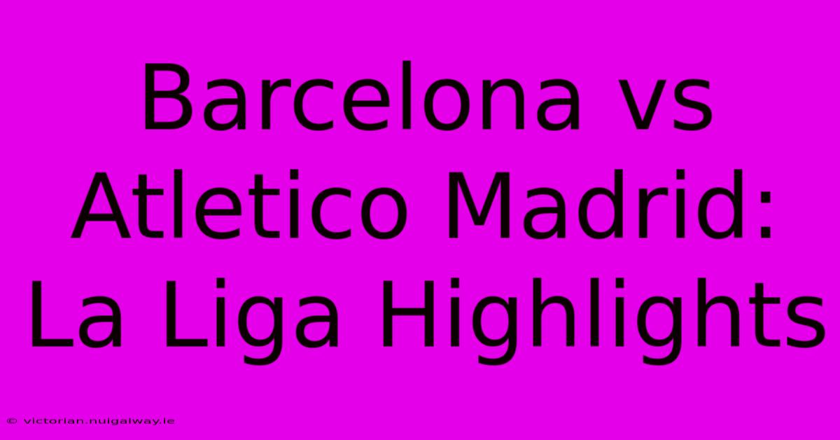 Barcelona Vs Atletico Madrid: La Liga Highlights