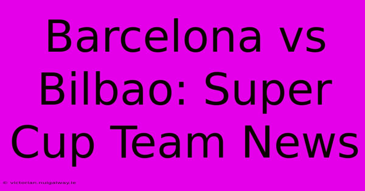 Barcelona Vs Bilbao: Super Cup Team News