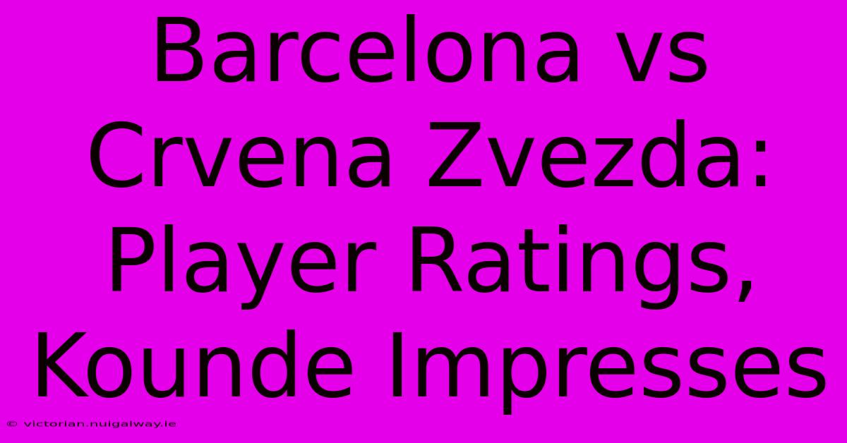 Barcelona Vs Crvena Zvezda: Player Ratings, Kounde Impresses