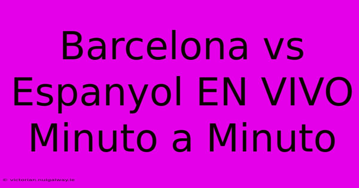 Barcelona Vs Espanyol EN VIVO Minuto A Minuto