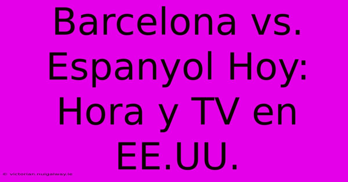 Barcelona Vs. Espanyol Hoy: Hora Y TV En EE.UU.